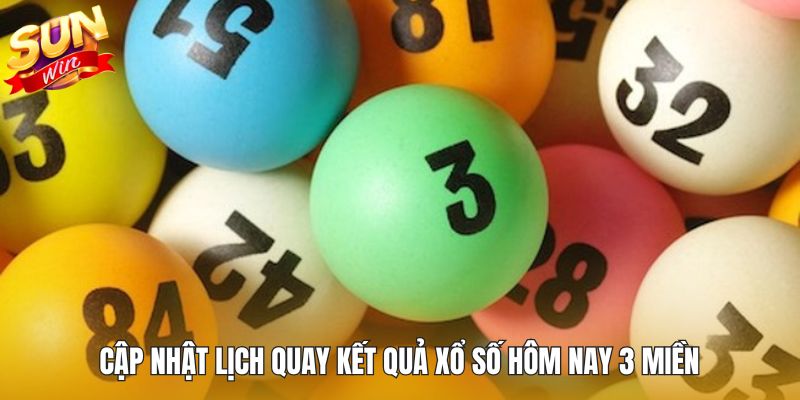 Cập nhật lịch quay kết quả xổ số hôm nay 3 miền